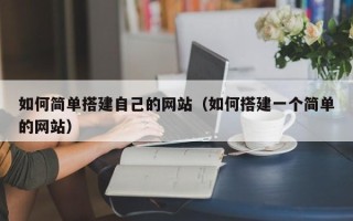 章丘如何简单搭建自己的网站（如何搭建一个简单的网站）