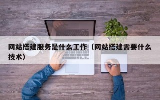 章丘网站搭建服务是什么工作（网站搭建需要什么技术）