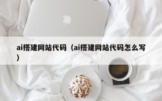 章丘ai搭建网站代码（ai搭建网站代码怎么写）