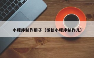 章丘小程序制作册子（微信小程序制作凡）