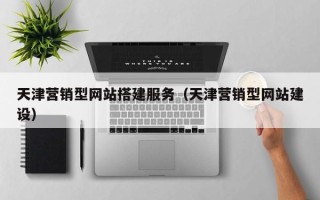 章丘天津营销型网站搭建服务（天津营销型网站建设）