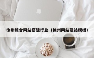 章丘徐州综合网站搭建行业（徐州网站建站模板）